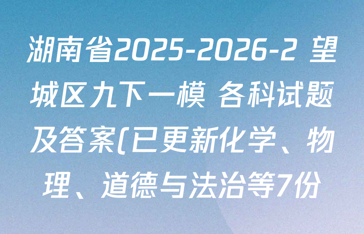 湖南省2025-2026-2 望城区九下一模 各科试题及答案(已更新化学、物理、道德与法治等7份) 湖南省2025-2026-2 望城区九下一模 各科试题及答案(已更新化学、物理、道德与法治等7份)